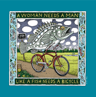 A Woman Needs a Man Like a Fish Needs a Bicycle

100 percent cotton, pre-shrunk, heavyweight t-shirt

 	Front print
 	Shirt Color: Tropical Blue

&nbsp;
